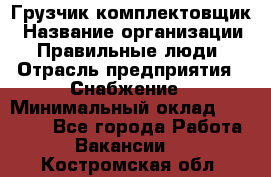 Грузчик-комплектовщик › Название организации ­ Правильные люди › Отрасль предприятия ­ Снабжение › Минимальный оклад ­ 24 000 - Все города Работа » Вакансии   . Костромская обл.